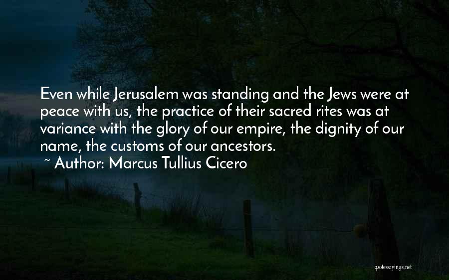 Marcus Tullius Cicero Quotes: Even While Jerusalem Was Standing And The Jews Were At Peace With Us, The Practice Of Their Sacred Rites Was