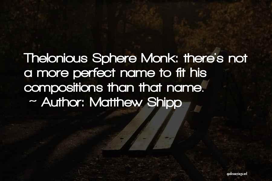 Matthew Shipp Quotes: Thelonious Sphere Monk: There's Not A More Perfect Name To Fit His Compositions Than That Name.