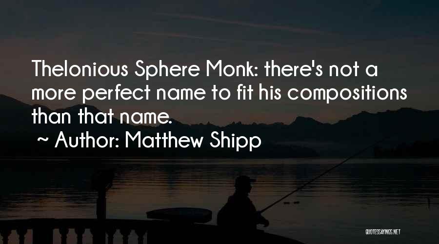 Matthew Shipp Quotes: Thelonious Sphere Monk: There's Not A More Perfect Name To Fit His Compositions Than That Name.