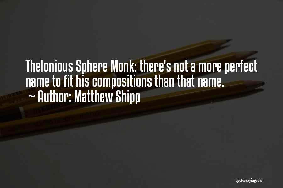 Matthew Shipp Quotes: Thelonious Sphere Monk: There's Not A More Perfect Name To Fit His Compositions Than That Name.