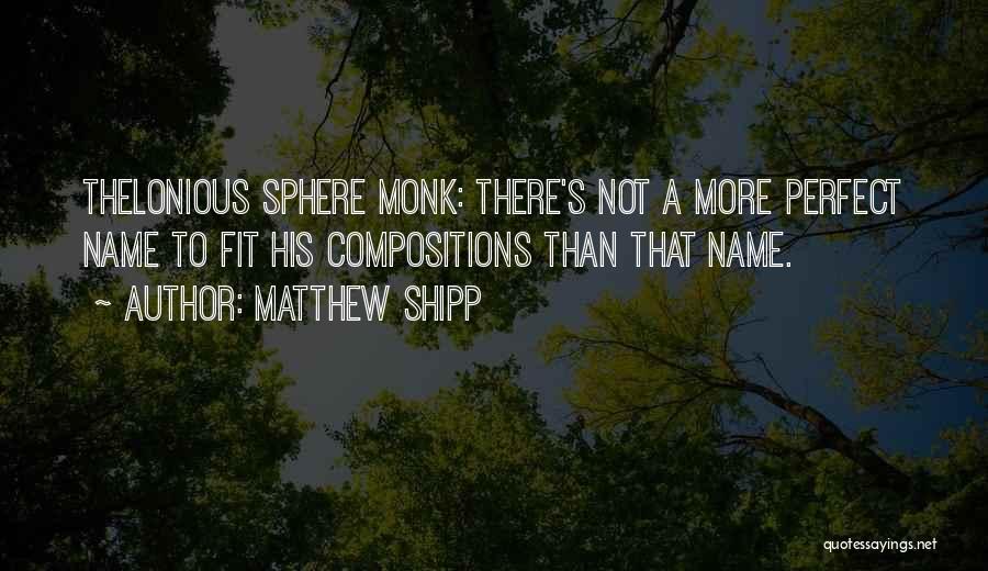 Matthew Shipp Quotes: Thelonious Sphere Monk: There's Not A More Perfect Name To Fit His Compositions Than That Name.