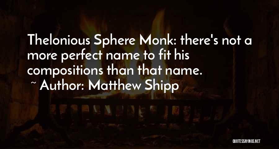 Matthew Shipp Quotes: Thelonious Sphere Monk: There's Not A More Perfect Name To Fit His Compositions Than That Name.