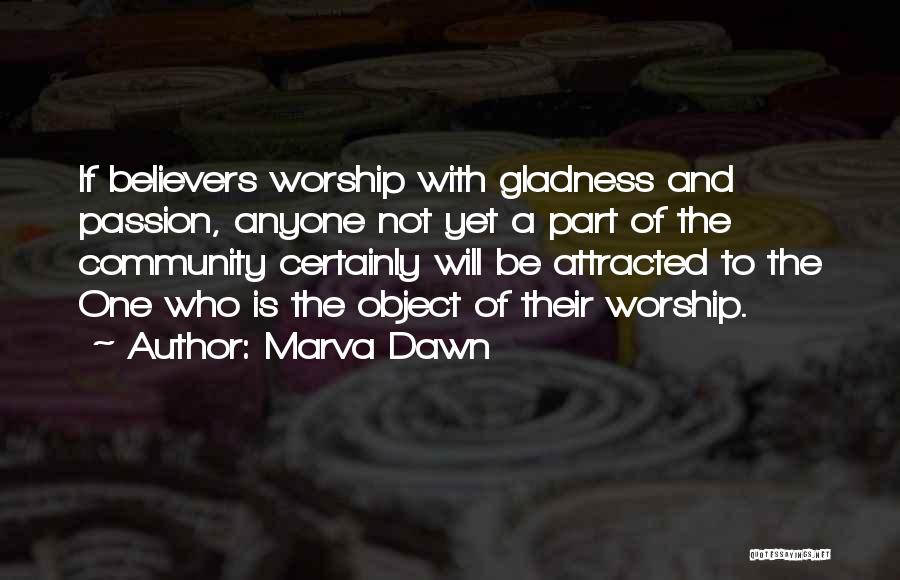 Marva Dawn Quotes: If Believers Worship With Gladness And Passion, Anyone Not Yet A Part Of The Community Certainly Will Be Attracted To