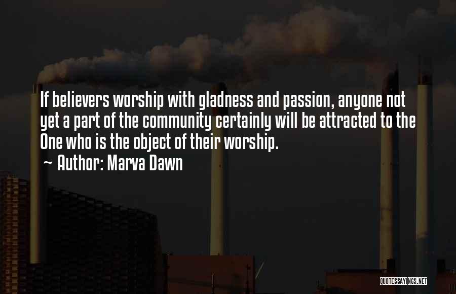Marva Dawn Quotes: If Believers Worship With Gladness And Passion, Anyone Not Yet A Part Of The Community Certainly Will Be Attracted To