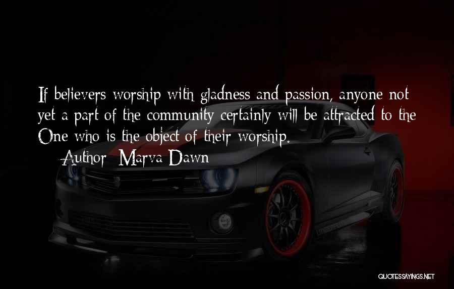 Marva Dawn Quotes: If Believers Worship With Gladness And Passion, Anyone Not Yet A Part Of The Community Certainly Will Be Attracted To