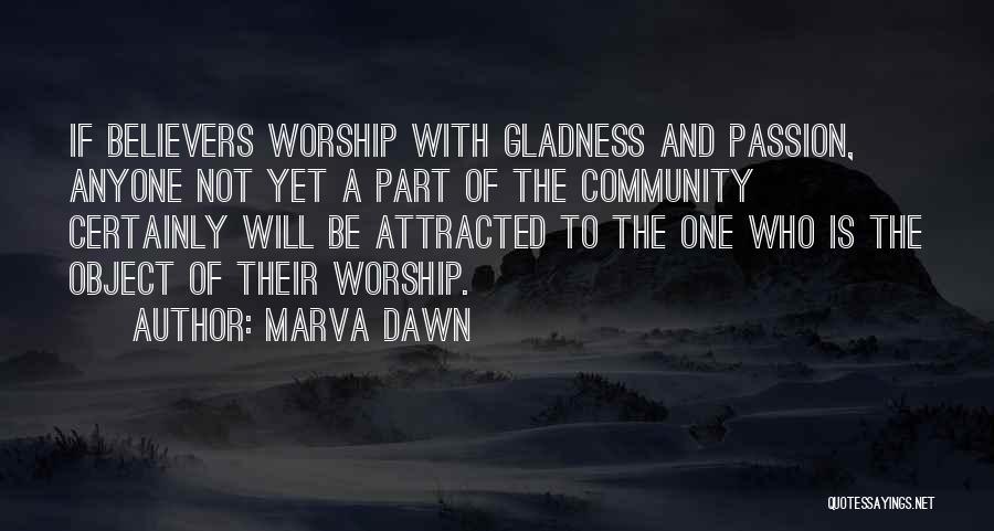 Marva Dawn Quotes: If Believers Worship With Gladness And Passion, Anyone Not Yet A Part Of The Community Certainly Will Be Attracted To