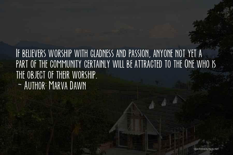 Marva Dawn Quotes: If Believers Worship With Gladness And Passion, Anyone Not Yet A Part Of The Community Certainly Will Be Attracted To