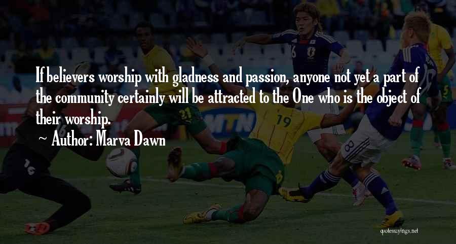 Marva Dawn Quotes: If Believers Worship With Gladness And Passion, Anyone Not Yet A Part Of The Community Certainly Will Be Attracted To