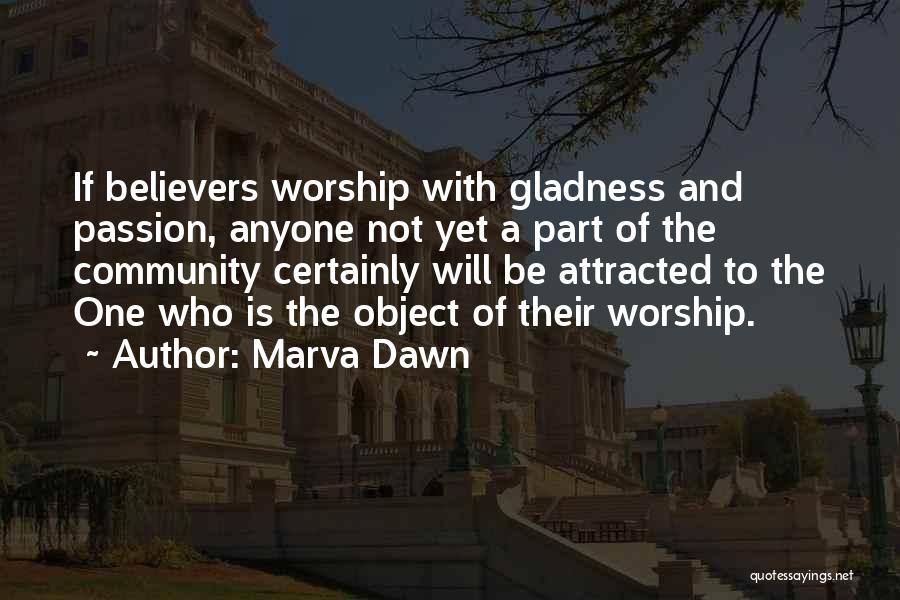 Marva Dawn Quotes: If Believers Worship With Gladness And Passion, Anyone Not Yet A Part Of The Community Certainly Will Be Attracted To