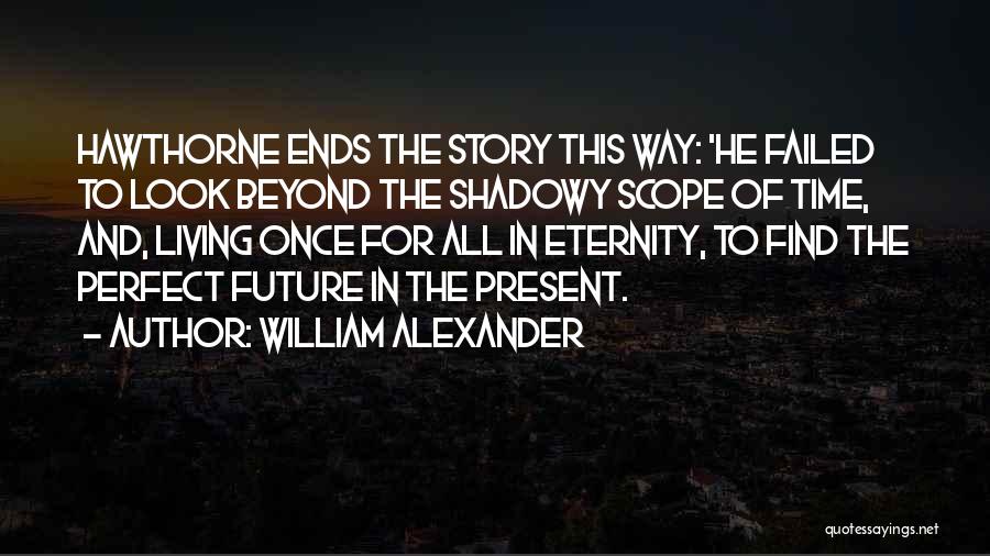 William Alexander Quotes: Hawthorne Ends The Story This Way: 'he Failed To Look Beyond The Shadowy Scope Of Time, And, Living Once For