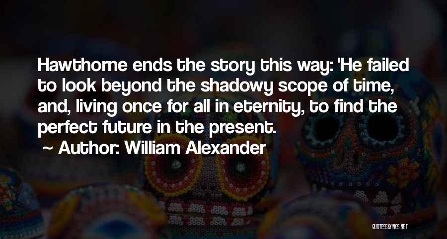 William Alexander Quotes: Hawthorne Ends The Story This Way: 'he Failed To Look Beyond The Shadowy Scope Of Time, And, Living Once For