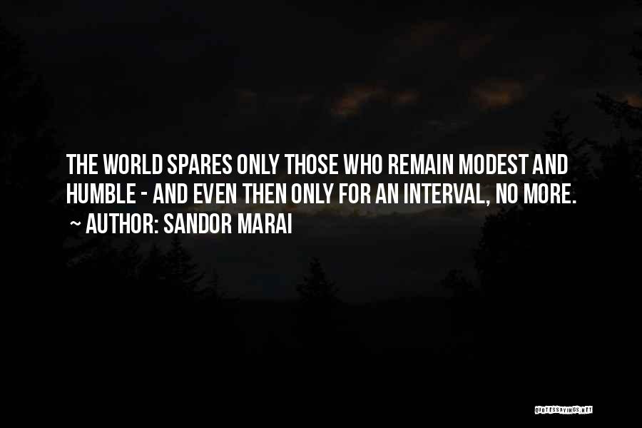 Sandor Marai Quotes: The World Spares Only Those Who Remain Modest And Humble - And Even Then Only For An Interval, No More.