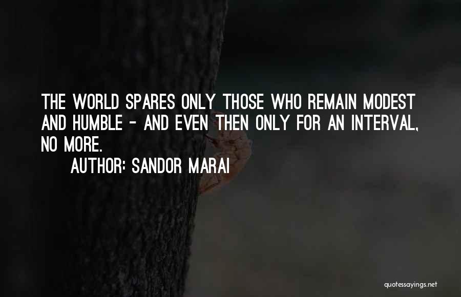 Sandor Marai Quotes: The World Spares Only Those Who Remain Modest And Humble - And Even Then Only For An Interval, No More.