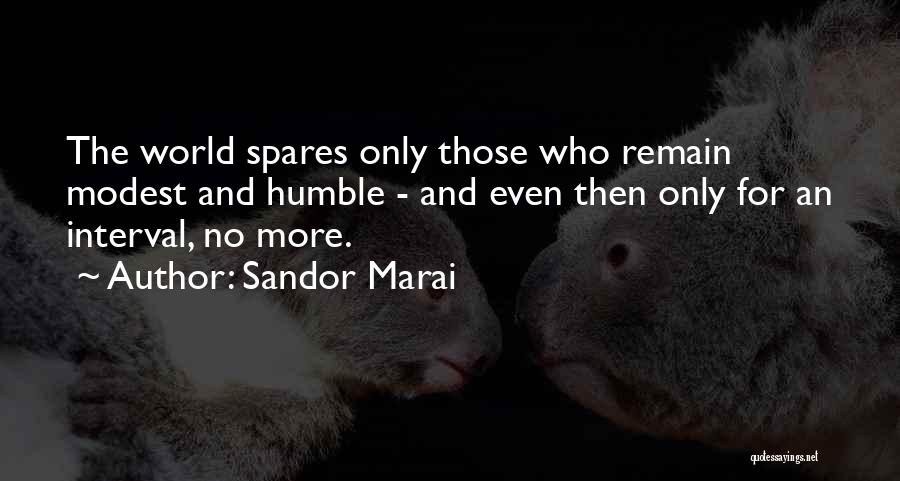 Sandor Marai Quotes: The World Spares Only Those Who Remain Modest And Humble - And Even Then Only For An Interval, No More.