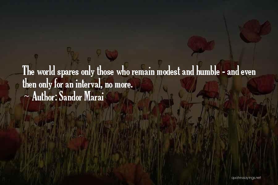 Sandor Marai Quotes: The World Spares Only Those Who Remain Modest And Humble - And Even Then Only For An Interval, No More.