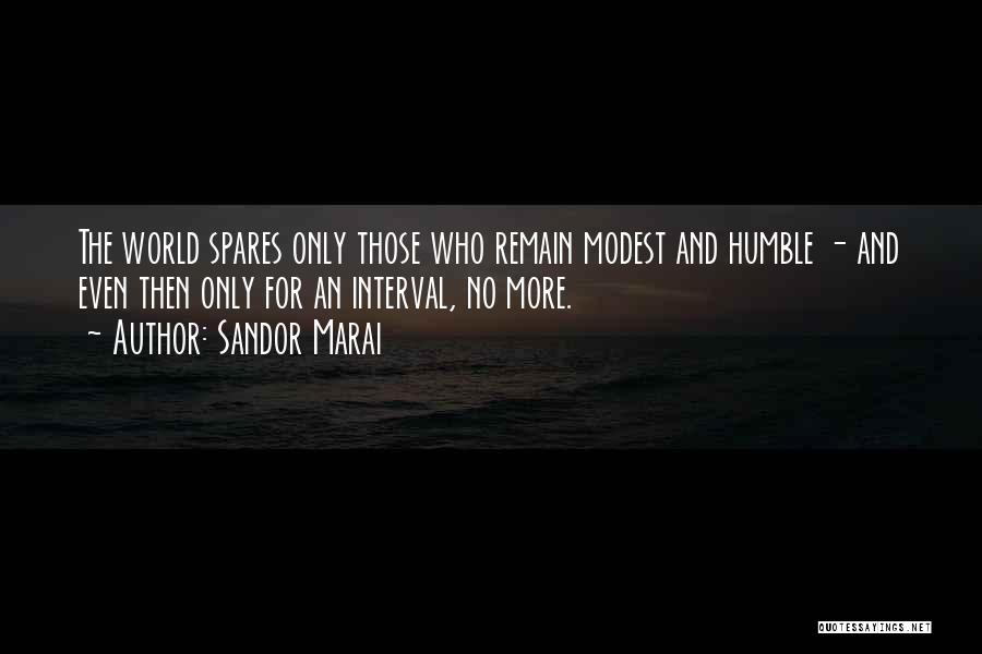 Sandor Marai Quotes: The World Spares Only Those Who Remain Modest And Humble - And Even Then Only For An Interval, No More.