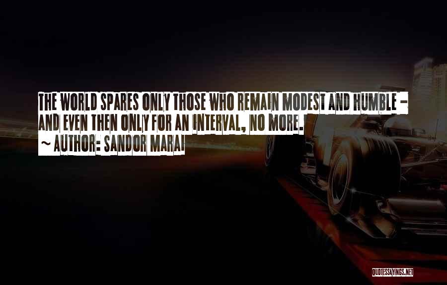 Sandor Marai Quotes: The World Spares Only Those Who Remain Modest And Humble - And Even Then Only For An Interval, No More.