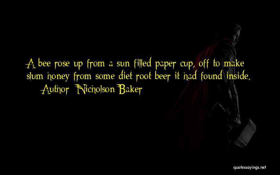 Nicholson Baker Quotes: A Bee Rose Up From A Sun-filled Paper Cup, Off To Make Slum Honey From Some Diet Root Beer It