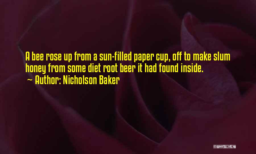 Nicholson Baker Quotes: A Bee Rose Up From A Sun-filled Paper Cup, Off To Make Slum Honey From Some Diet Root Beer It