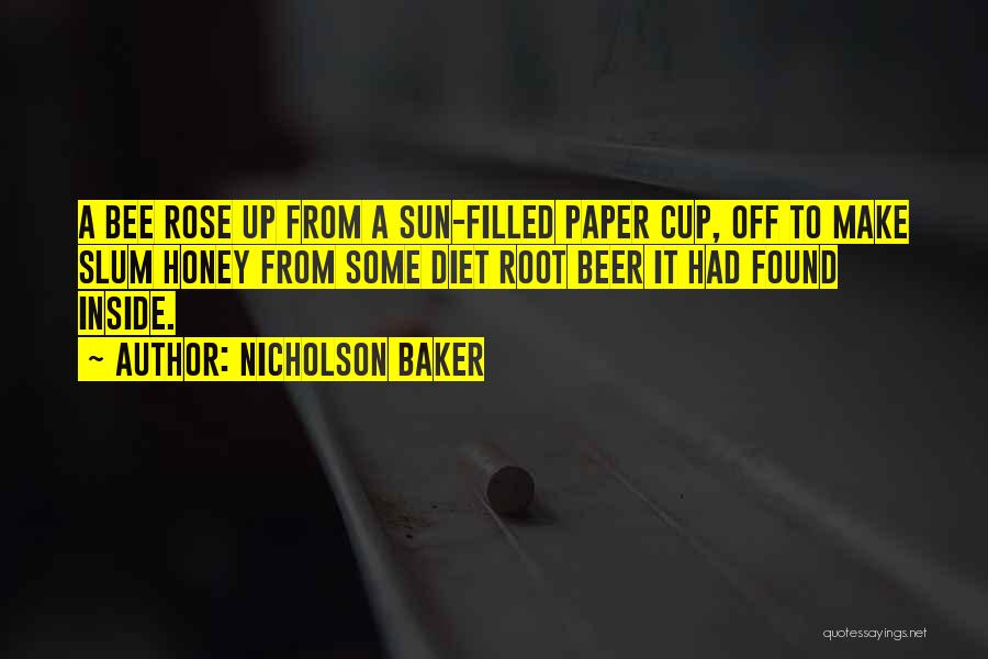 Nicholson Baker Quotes: A Bee Rose Up From A Sun-filled Paper Cup, Off To Make Slum Honey From Some Diet Root Beer It