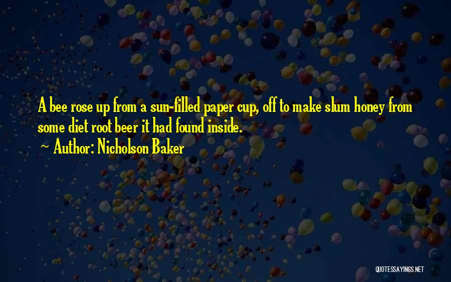 Nicholson Baker Quotes: A Bee Rose Up From A Sun-filled Paper Cup, Off To Make Slum Honey From Some Diet Root Beer It