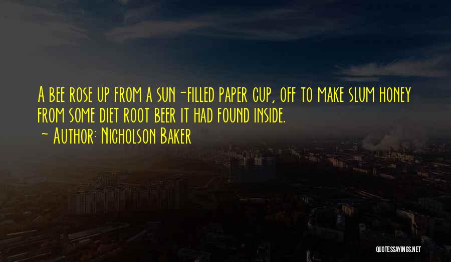 Nicholson Baker Quotes: A Bee Rose Up From A Sun-filled Paper Cup, Off To Make Slum Honey From Some Diet Root Beer It