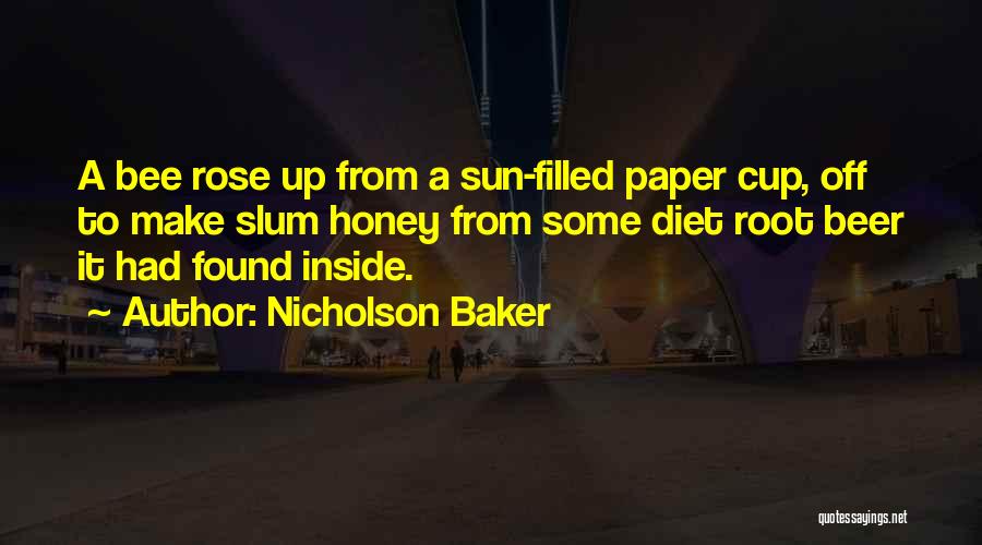 Nicholson Baker Quotes: A Bee Rose Up From A Sun-filled Paper Cup, Off To Make Slum Honey From Some Diet Root Beer It