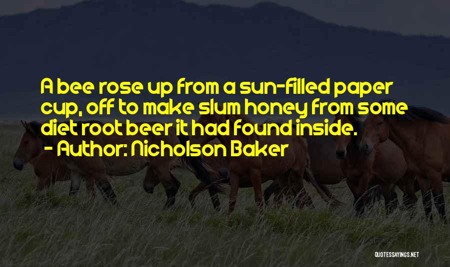 Nicholson Baker Quotes: A Bee Rose Up From A Sun-filled Paper Cup, Off To Make Slum Honey From Some Diet Root Beer It