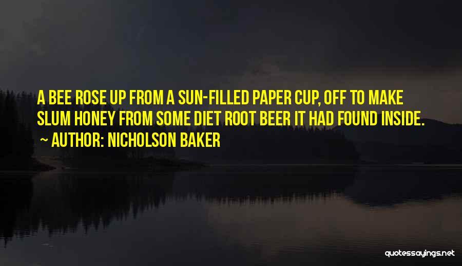 Nicholson Baker Quotes: A Bee Rose Up From A Sun-filled Paper Cup, Off To Make Slum Honey From Some Diet Root Beer It