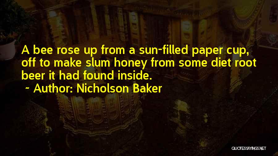 Nicholson Baker Quotes: A Bee Rose Up From A Sun-filled Paper Cup, Off To Make Slum Honey From Some Diet Root Beer It