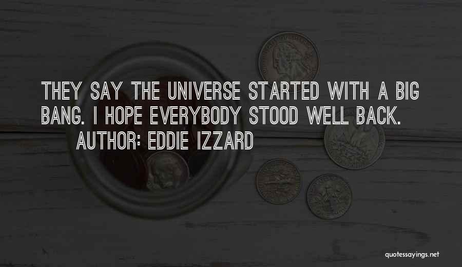 Eddie Izzard Quotes: They Say The Universe Started With A Big Bang. I Hope Everybody Stood Well Back.