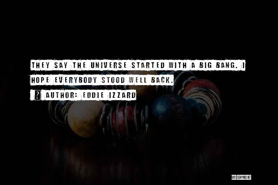 Eddie Izzard Quotes: They Say The Universe Started With A Big Bang. I Hope Everybody Stood Well Back.