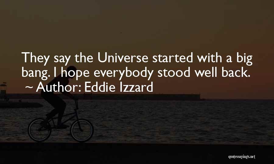 Eddie Izzard Quotes: They Say The Universe Started With A Big Bang. I Hope Everybody Stood Well Back.