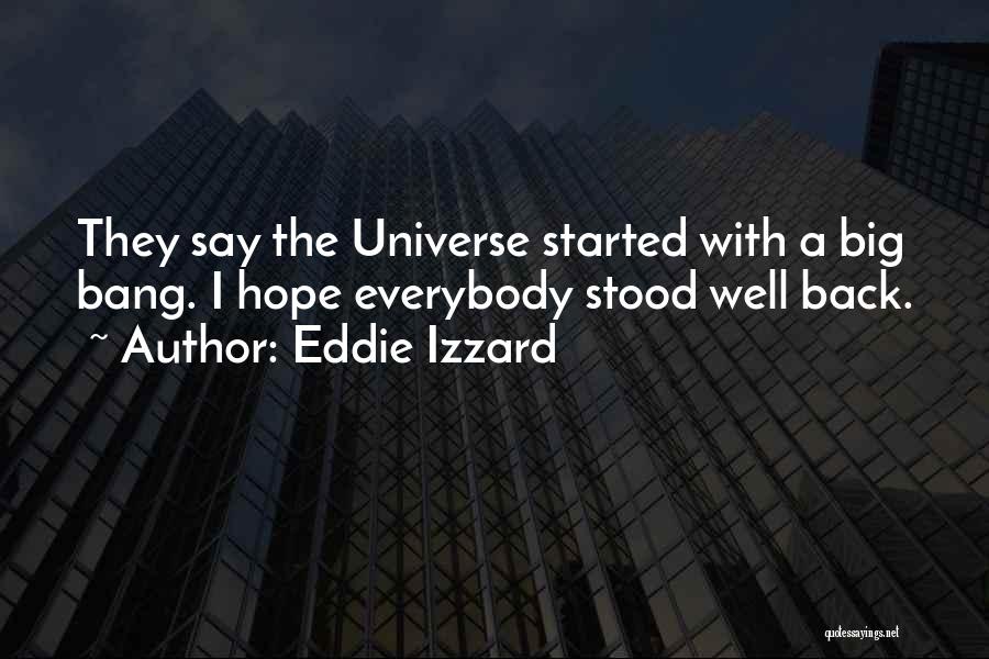 Eddie Izzard Quotes: They Say The Universe Started With A Big Bang. I Hope Everybody Stood Well Back.