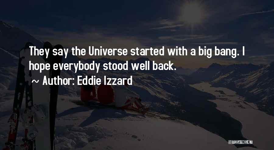 Eddie Izzard Quotes: They Say The Universe Started With A Big Bang. I Hope Everybody Stood Well Back.