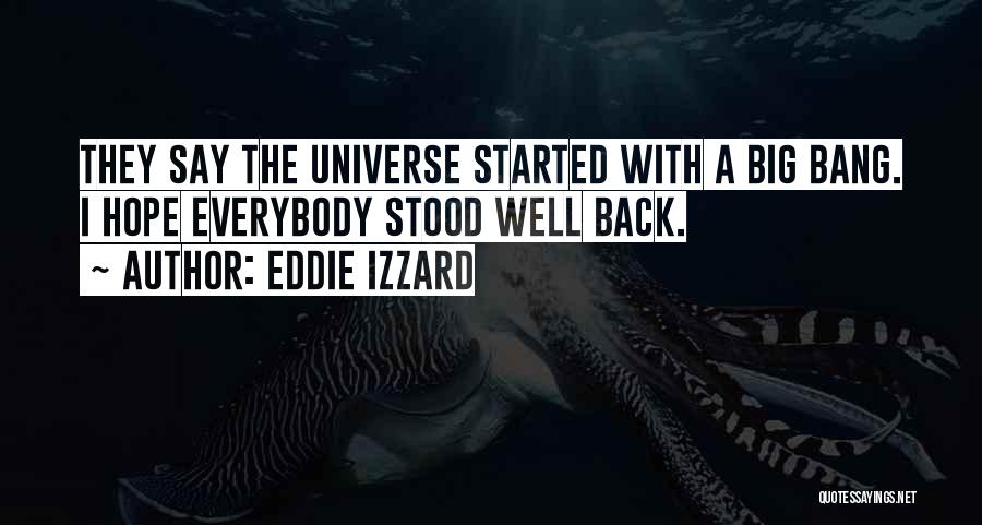 Eddie Izzard Quotes: They Say The Universe Started With A Big Bang. I Hope Everybody Stood Well Back.