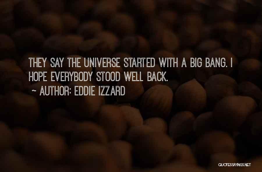 Eddie Izzard Quotes: They Say The Universe Started With A Big Bang. I Hope Everybody Stood Well Back.