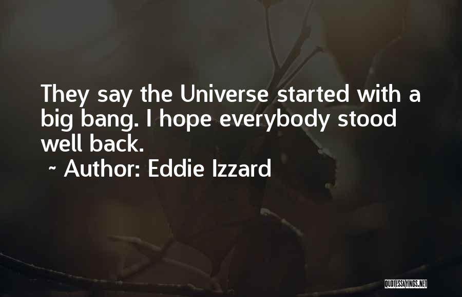 Eddie Izzard Quotes: They Say The Universe Started With A Big Bang. I Hope Everybody Stood Well Back.