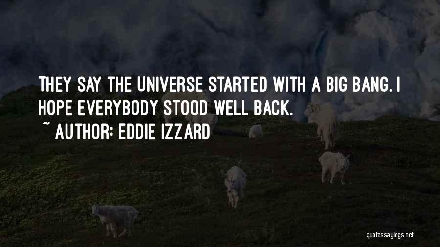 Eddie Izzard Quotes: They Say The Universe Started With A Big Bang. I Hope Everybody Stood Well Back.