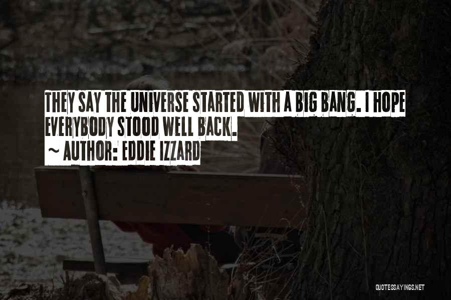 Eddie Izzard Quotes: They Say The Universe Started With A Big Bang. I Hope Everybody Stood Well Back.