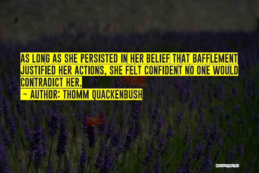 Thomm Quackenbush Quotes: As Long As She Persisted In Her Belief That Bafflement Justified Her Actions, She Felt Confident No One Would Contradict