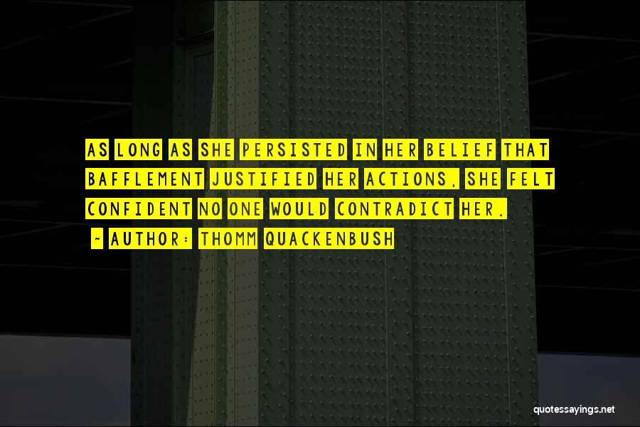 Thomm Quackenbush Quotes: As Long As She Persisted In Her Belief That Bafflement Justified Her Actions, She Felt Confident No One Would Contradict