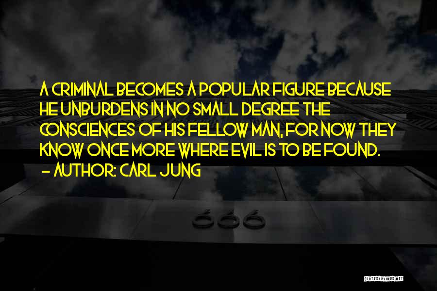 Carl Jung Quotes: A Criminal Becomes A Popular Figure Because He Unburdens In No Small Degree The Consciences Of His Fellow Man, For