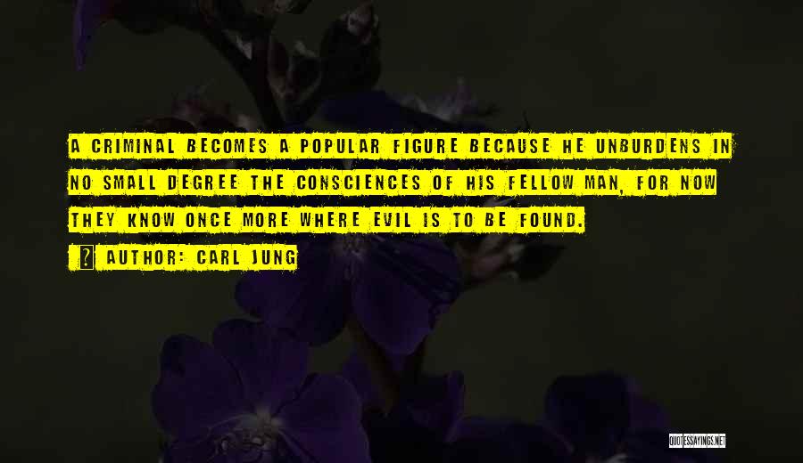Carl Jung Quotes: A Criminal Becomes A Popular Figure Because He Unburdens In No Small Degree The Consciences Of His Fellow Man, For