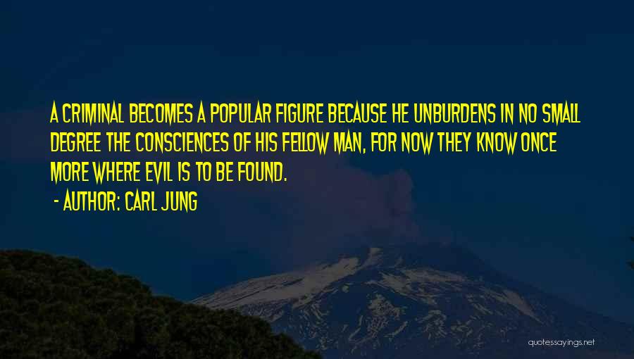 Carl Jung Quotes: A Criminal Becomes A Popular Figure Because He Unburdens In No Small Degree The Consciences Of His Fellow Man, For