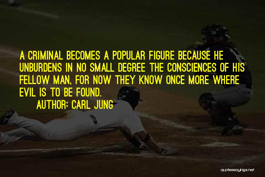 Carl Jung Quotes: A Criminal Becomes A Popular Figure Because He Unburdens In No Small Degree The Consciences Of His Fellow Man, For