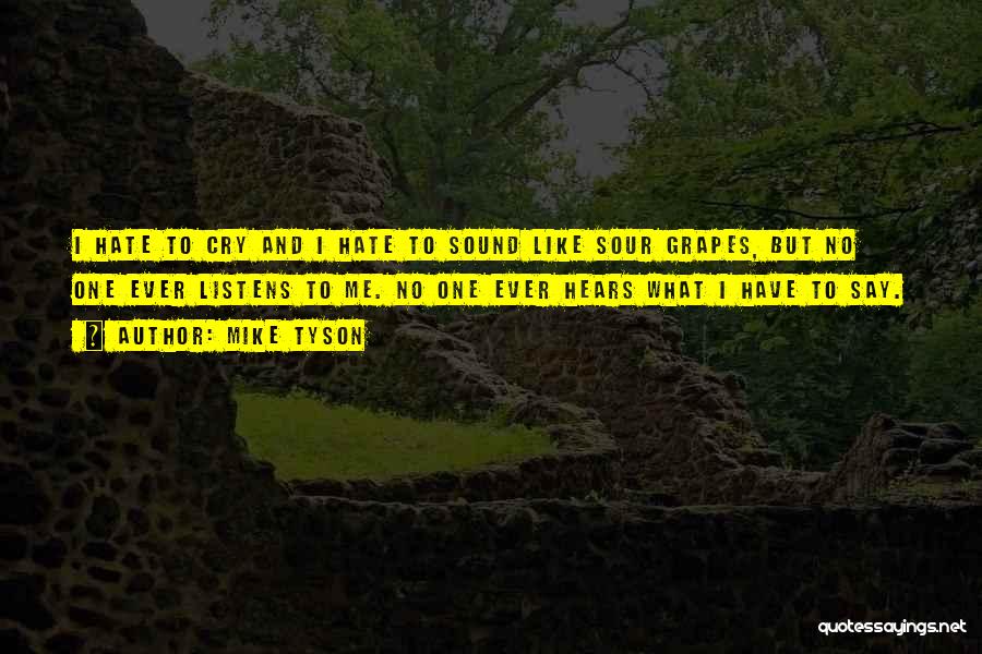 Mike Tyson Quotes: I Hate To Cry And I Hate To Sound Like Sour Grapes, But No One Ever Listens To Me. No