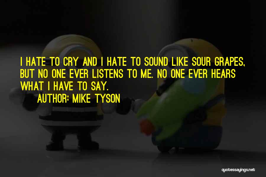 Mike Tyson Quotes: I Hate To Cry And I Hate To Sound Like Sour Grapes, But No One Ever Listens To Me. No