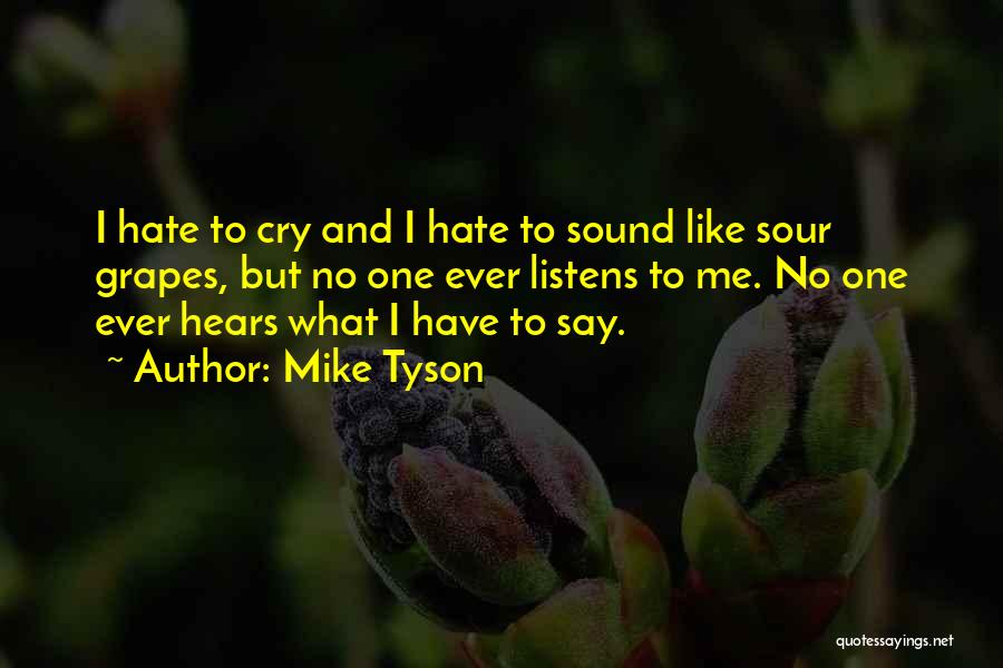 Mike Tyson Quotes: I Hate To Cry And I Hate To Sound Like Sour Grapes, But No One Ever Listens To Me. No