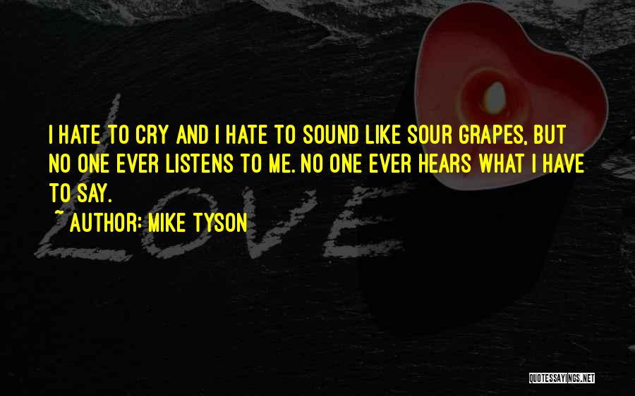 Mike Tyson Quotes: I Hate To Cry And I Hate To Sound Like Sour Grapes, But No One Ever Listens To Me. No